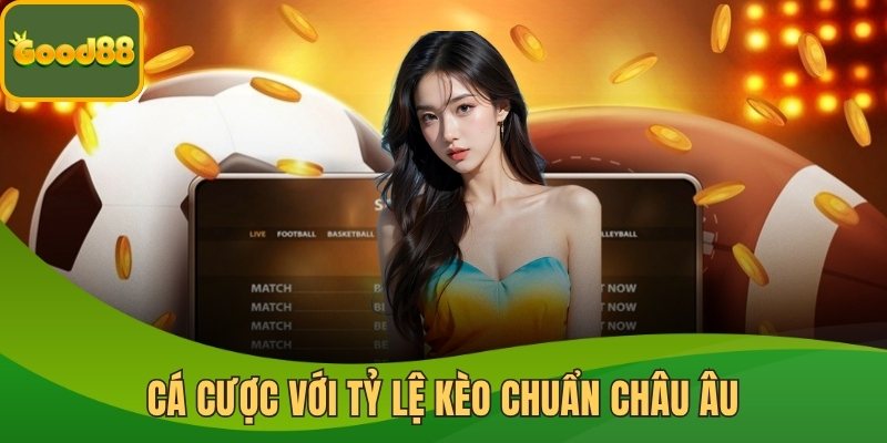 Cá cược Good88 với tỷ lệ kèo chuẩn châu Âu