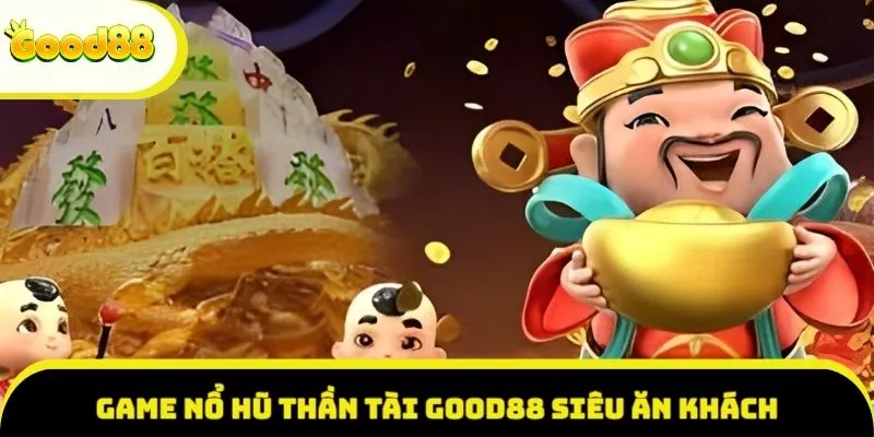 Game Nổ Hũ Thần Tài Good88 siêu ăn khách