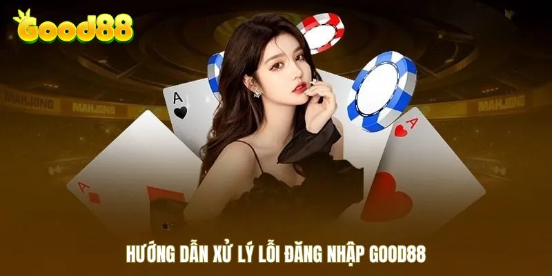 Hướng dẫn xử lý lỗi đăng nhập Good88