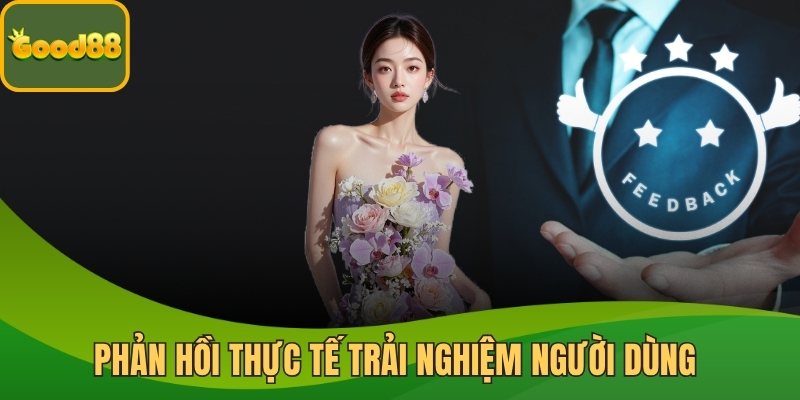 Phản hồi thực tế trải nghiệm người dùng Good88