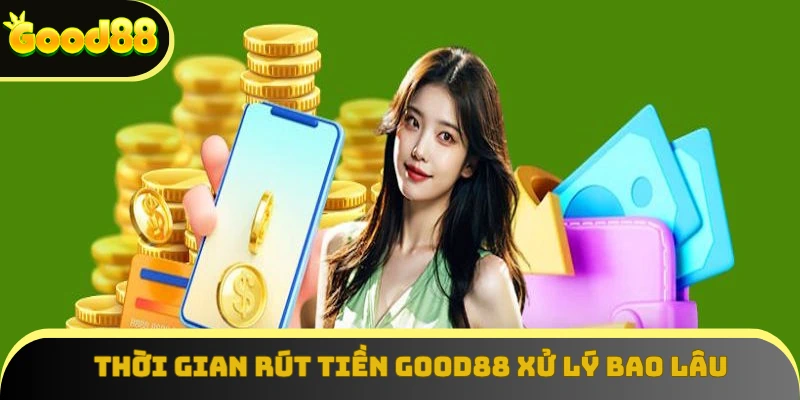 Thời gian rút tiền Good88 xử lý bao lâu